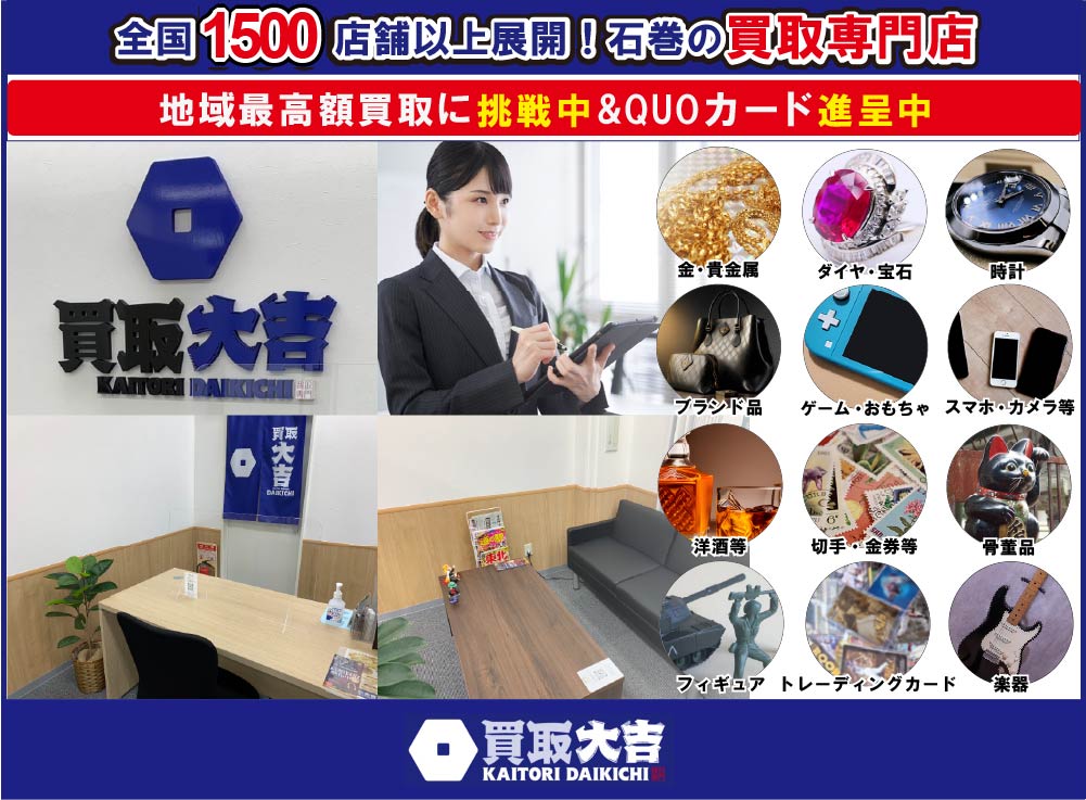 買取大吉石巻大街道中浦店は全国1350店舗以上展開!石巻の買い取り専門店/地域最高額買取に挑戦中&QUOカード進呈中!